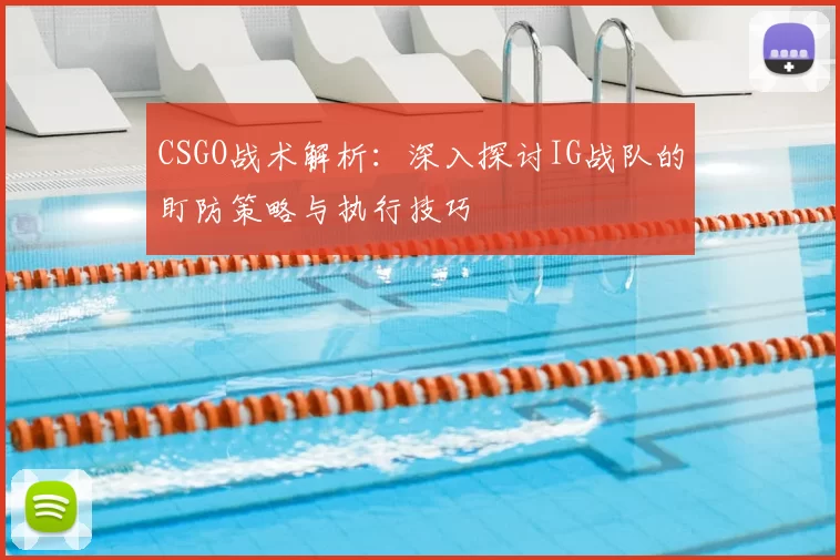 CSGO战术解析：深入探讨IG战队的盯防策略与执行技巧