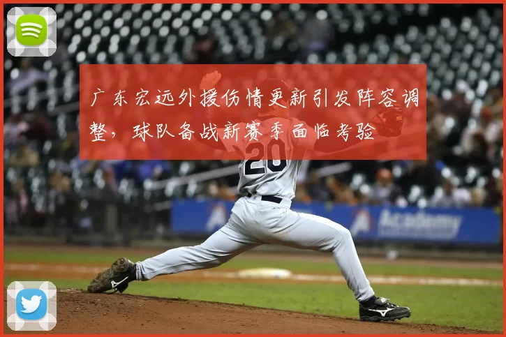 广东宏远外援伤情更新引发阵容调整,球队备战新赛季面临考验