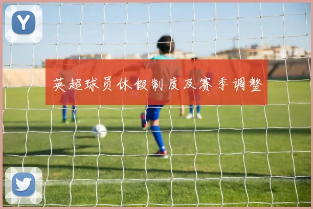 英超球员休假制度及赛季调整