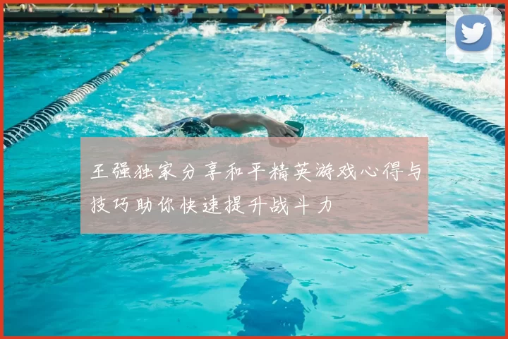 王强独家分享和平精英游戏心得与技巧助你快速提升战斗力