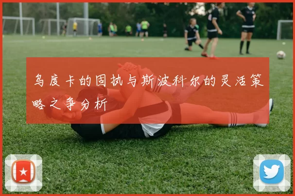 乌度卡的固执与斯波科尔的灵活策略之争分析