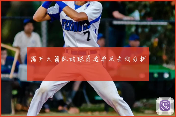 离开火箭队的球员名单及去向分析