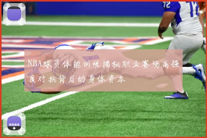 NBA球员体能训练揭秘职业赛场高强度对抗背后的身体资本