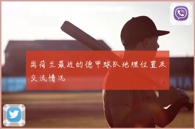 离荷兰最近的德甲球队地理位置及交流情况