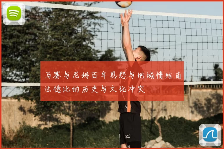 马赛与尼姆百年恩怨与地域情结南法德比的历史与文化冲突