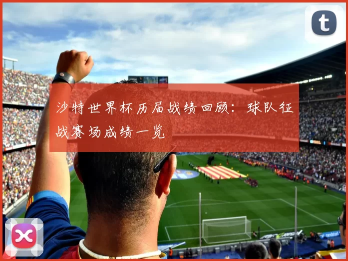 沙特世界杯历届战绩回顾：球队征战赛场成绩一览