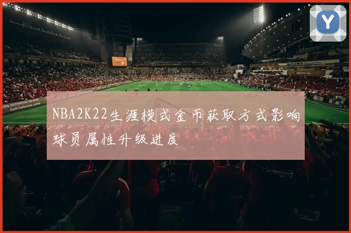 NBA2K22生涯模式金币获取方式影响球员属性升级进度
