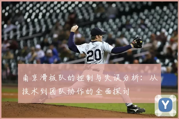 南京滑板队的控制与失误分析:从技术到团队协作的全面探讨