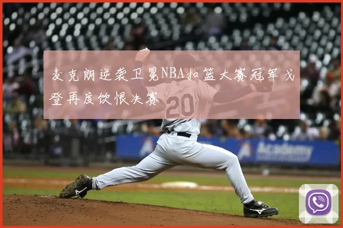 麦克朗逆袭卫冕NBA扣篮大赛冠军戈登再度饮恨决赛