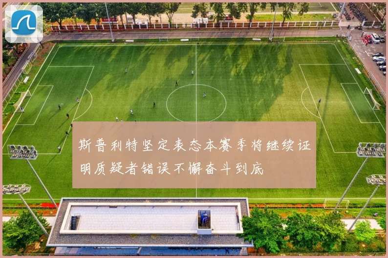 斯普利特坚定表态本赛季将继续证明质疑者错误不懈奋斗到底