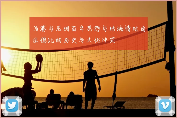 马赛与尼姆百年恩怨与地域情结南法德比的历史与文化冲突