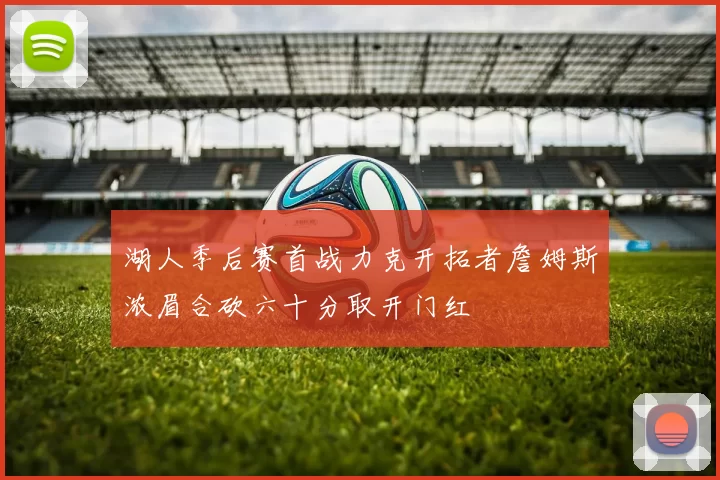 湖人季后赛首战力克开拓者詹姆斯浓眉合砍六十分取开门红
