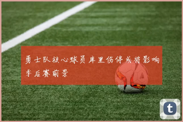 勇士队核心球员库里伤停或将影响季后赛前景