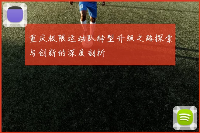 重庆极限运动队转型升级之路探索与创新的深度剖析