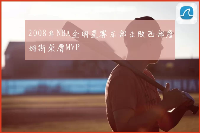 2008年NBA全明星赛东部击败西部詹姆斯荣膺MVP