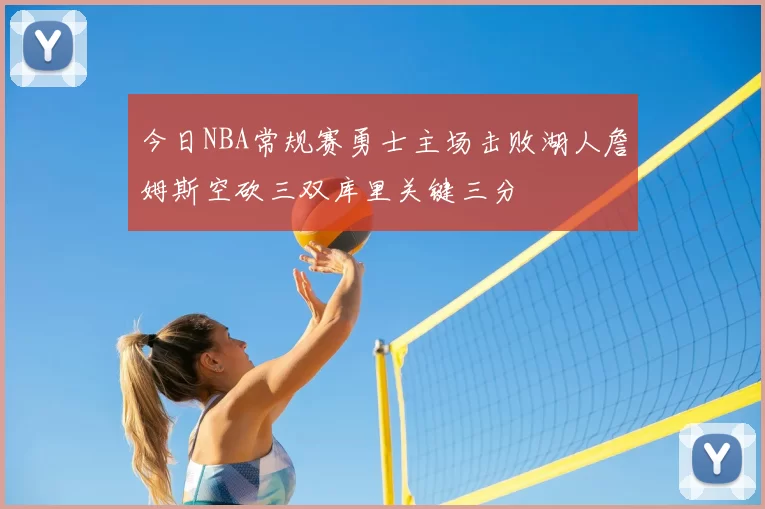 今日NBA常规赛勇士主场击败湖人詹姆斯空砍三双库里关键三分