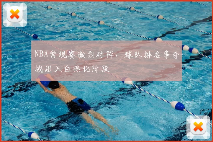 NBA常规赛激烈对阵,球队排名争夺战进入白热化阶段
