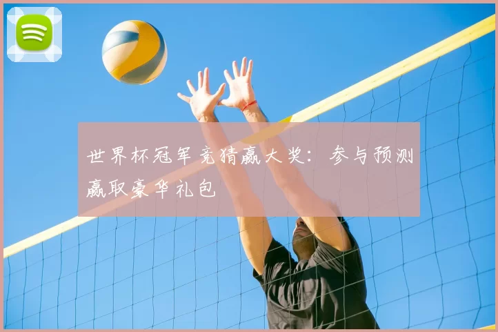 世界杯冠军竞猜赢大奖:参与预测赢取豪华礼包