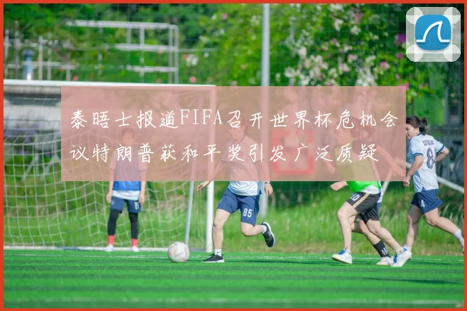 泰晤士报道FIFA召开世界杯危机会议特朗普获和平奖引发广泛质疑