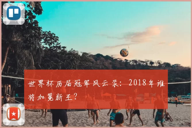 世界杯历届冠军风云录：2018年谁将加冕新王？