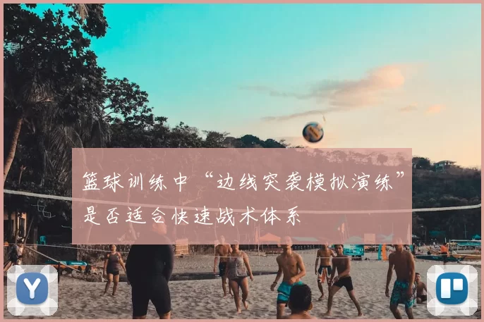 篮球训练中“边线突袭模拟演练”是否适合快速战术体系