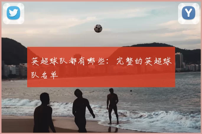 英超球队都有哪些:完整的英超球队名单
