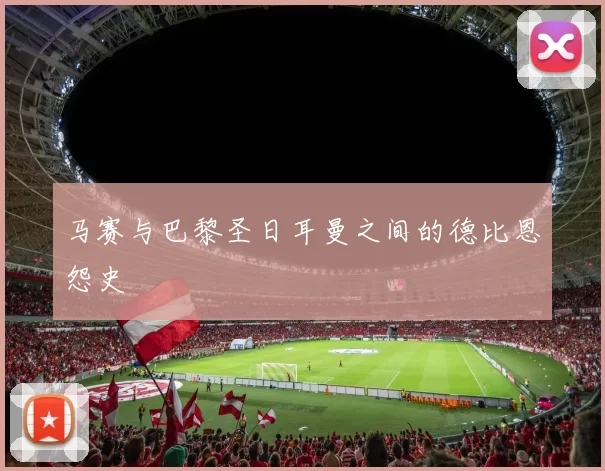 马赛与巴黎圣日耳曼之间的德比恩怨史