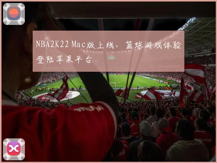 NBA2K22 Mac版上线，篮球游戏体验登陆苹果平台