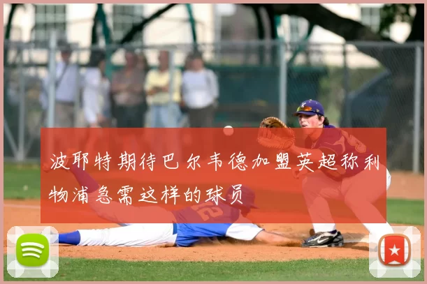 波耶特期待巴尔韦德加盟英超称利物浦急需这样的球员
