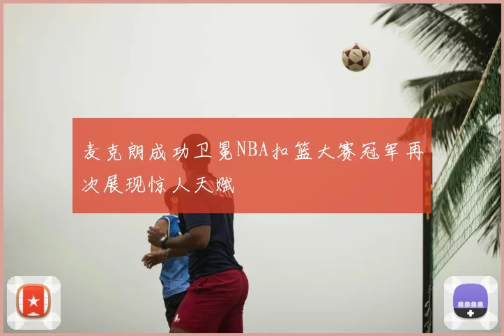 麦克朗成功卫冕NBA扣篮大赛冠军再次展现惊人天赋