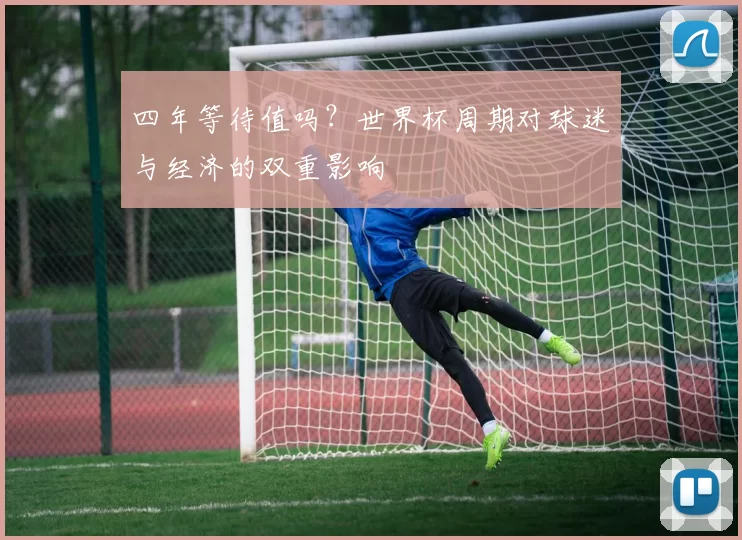 四年等待值吗?世界杯周期对球迷与经济的双重影响