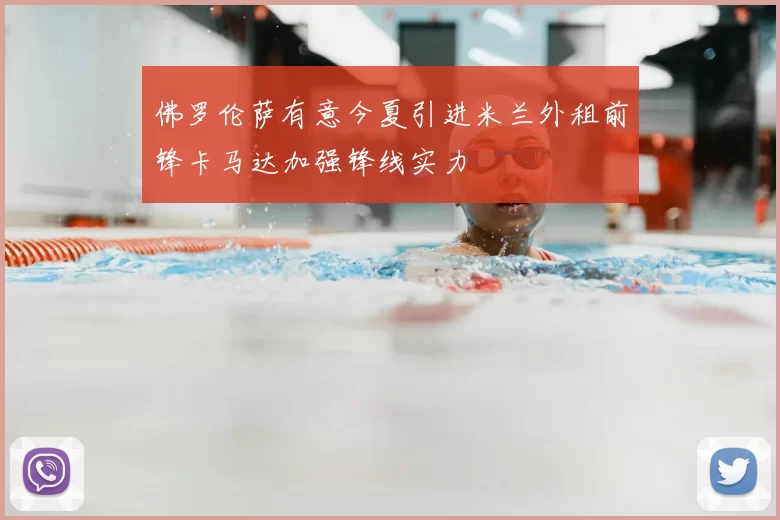佛罗伦萨有意今夏引进米兰外租前锋卡马达加强锋线实力