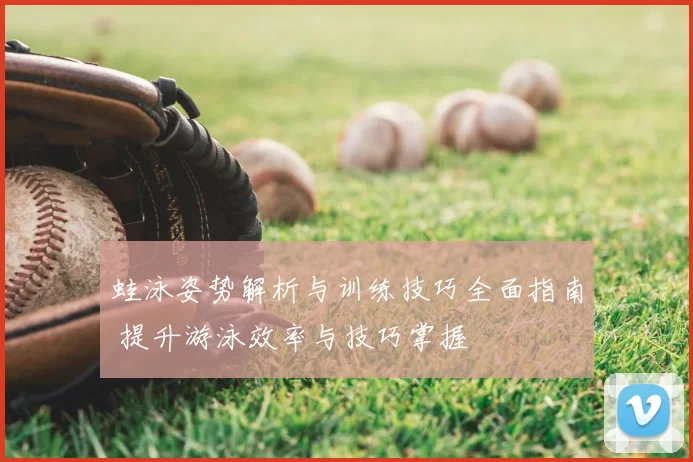蛙泳姿势解析与训练技巧全面指南 提升游泳效率与技巧掌握