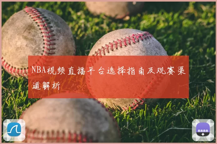 NBA视频直播平台选择指南及观赛渠道解析