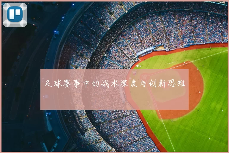 足球赛事中的战术深度与创新思维