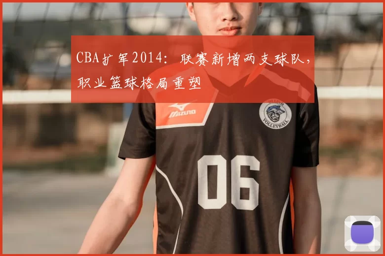 CBA扩军2014:联赛新增两支球队,职业篮球格局重塑