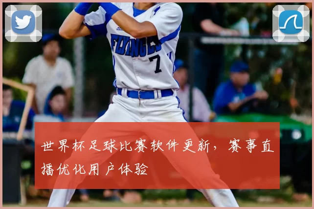 世界杯足球比赛软件更新,赛事直播优化用户体验
