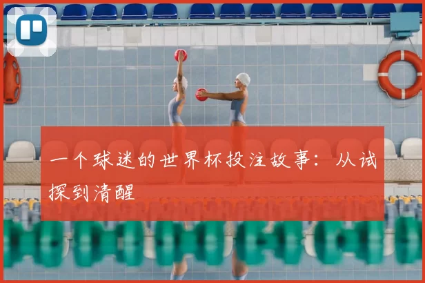 一个球迷的世界杯投注故事:从试探到清醒