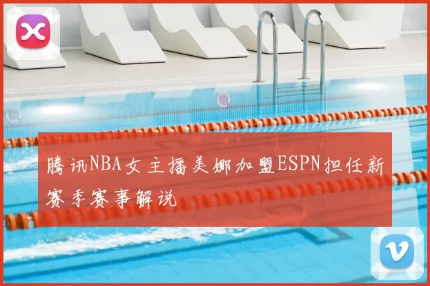 腾讯NBA女主播美娜加盟ESPN担任新赛季赛事解说