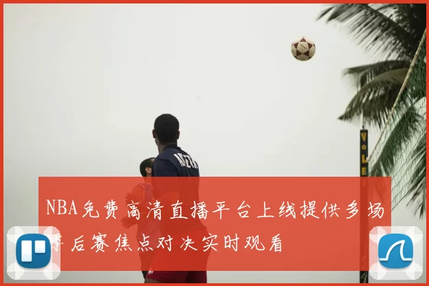 NBA免费高清直播平台上线提供多场季后赛焦点对决实时观看