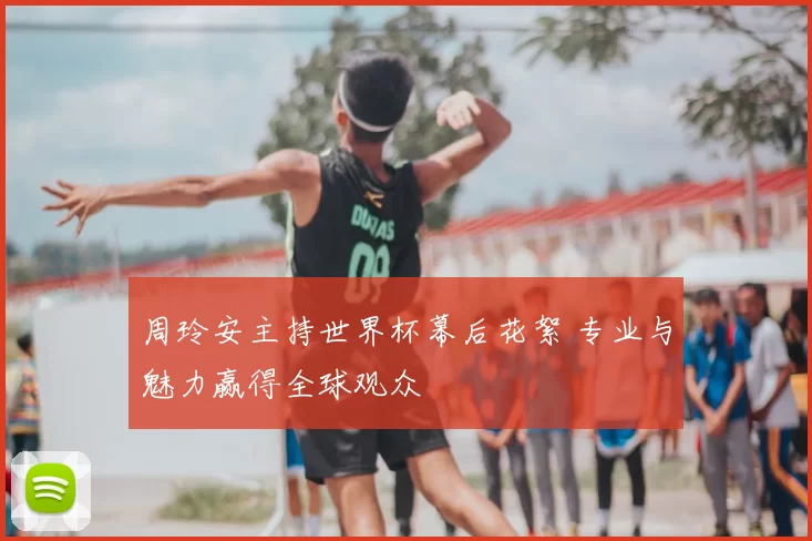 周玲安主持世界杯幕后花絮 专业与魅力赢得全球观众