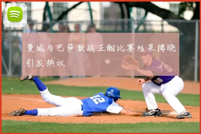曼城与巴萨激战正酣比赛结果揭晓引发热议