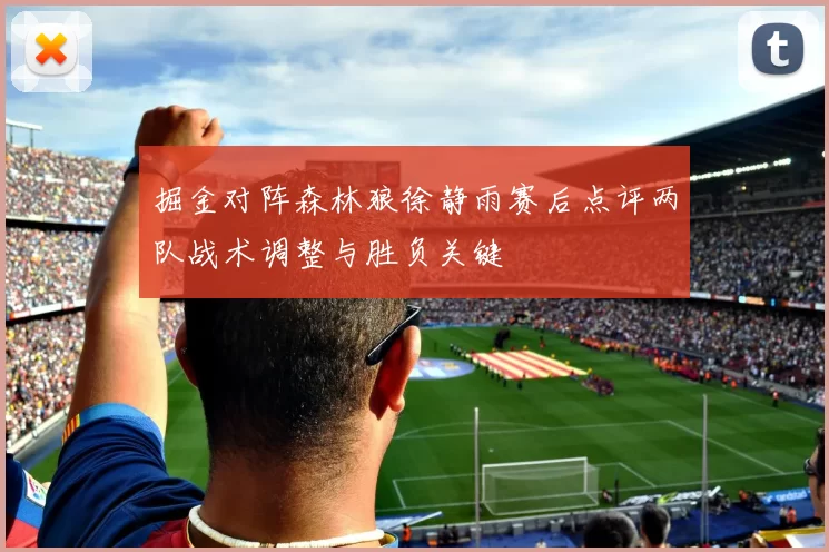 掘金对阵森林狼徐静雨赛后点评两队战术调整与胜负关键