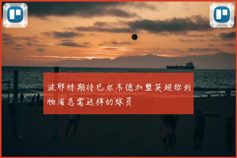 波耶特期待巴尔韦德加盟英超称利物浦急需这样的球员