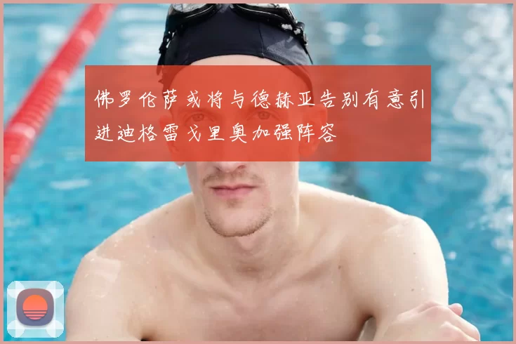 佛罗伦萨或将与德赫亚告别有意引进迪格雷戈里奥加强阵容