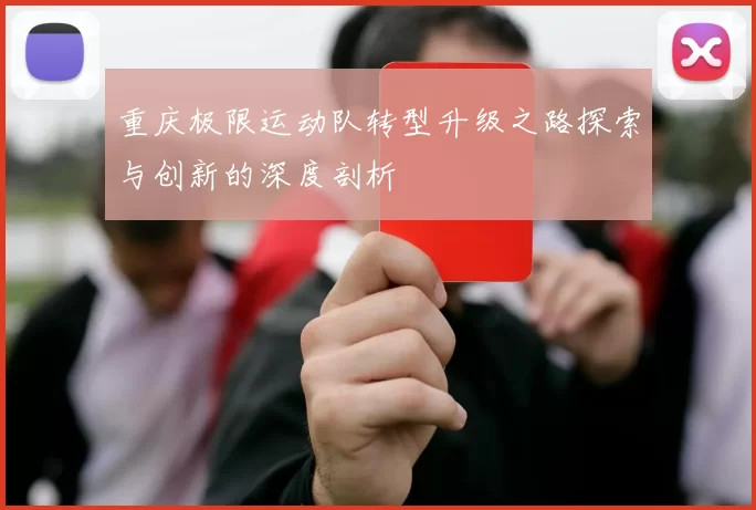 重庆极限运动队转型升级之路探索与创新的深度剖析