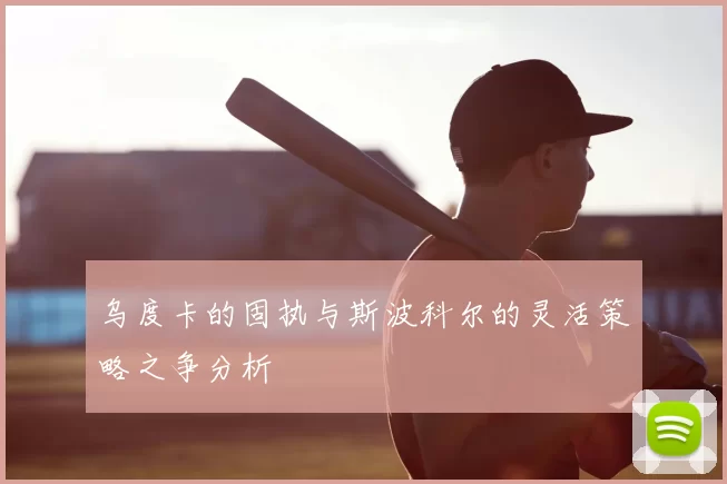 乌度卡的固执与斯波科尔的灵活策略之争分析