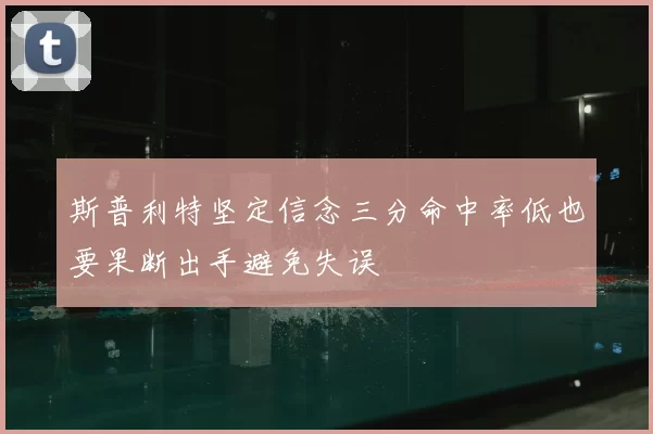 斯普利特坚定信念三分命中率低也要果断出手避免失误