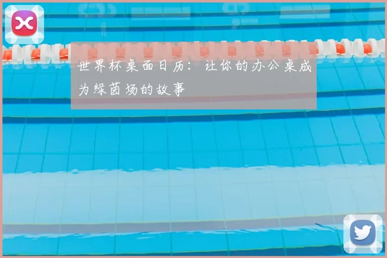 世界杯桌面日历：让你的办公桌成为绿茵场的故事