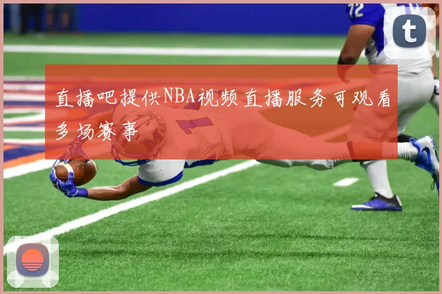 直播吧提供NBA视频直播服务可观看多场赛事